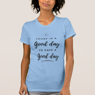 T-shirt Today is a Good day to have a Good day