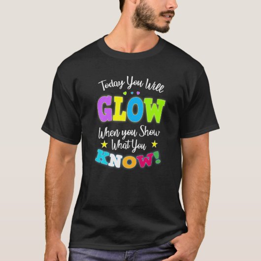 T-shirt Today You Will Glow When You Show What You Know fo (Devant)