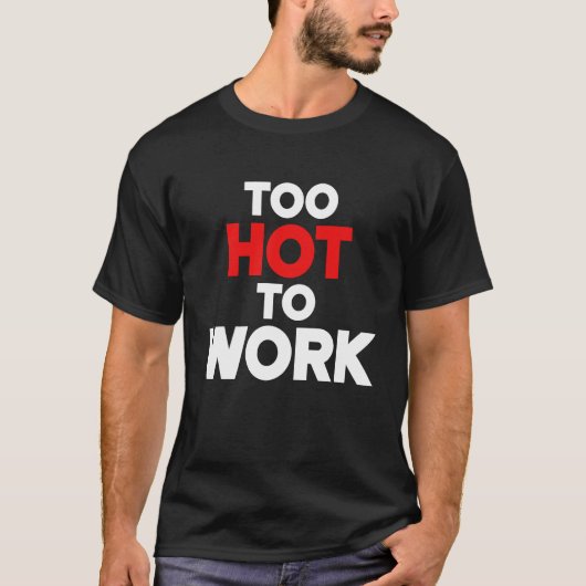 T-shirt Too Hot To Work Quote 2 (Devant)