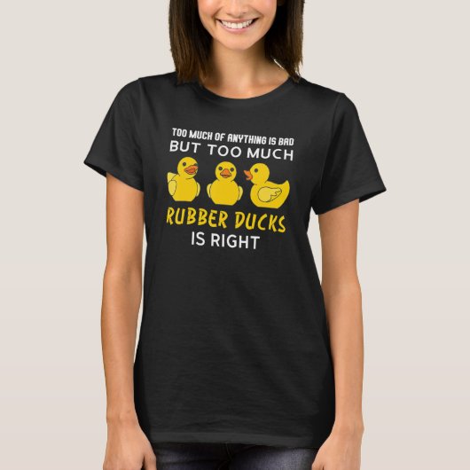T-shirt too much of anything is bad but rubber ducks rubbe (Devant)