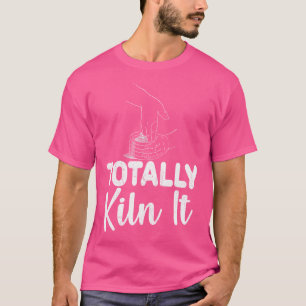T-shirt Totalement Kiln It Funny Céramiques Potterie Pun