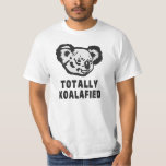 T-shirt Totalement Koalafied Koala<br><div class="desc">Mec,  je suis complètement koalafié,  croyez-moi.  Cet ours de Koala peut faire le travail !</div>