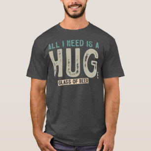 T-shirt Tout Ce Dont J'Ai Besoin, C'Est D'Un Verre De Bièr