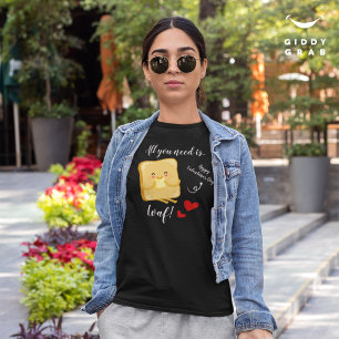 T-shirt Tout ce dont vous avez besoin est LOAF Heureuse Sa