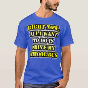 T-shirt Tout Ce Que Je Veux Faire, C'Est Conduire Mon Bus