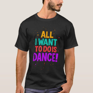 T-shirt Tout ce que je veux faire c'est danser