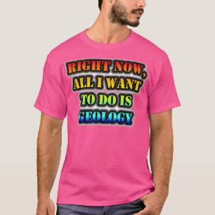 T-shirt Tout Ce Que Je Veux Faire, C'Est La Géologie.