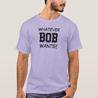 T-shirt Tout ce que veut BOB !