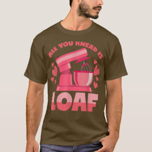 T-shirt Tout You Knead Is Loaf Dough Pun Baking Bread Word