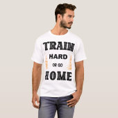 T-Shirt Train Hard Or Go Home (Devant entier)