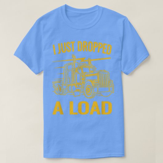 T-shirt Truck Driver Cab Accessories I Just Dropped A Load (Design devant)