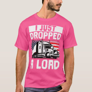 T-shirt Trucker Truck Driver I Just Dropped A Load