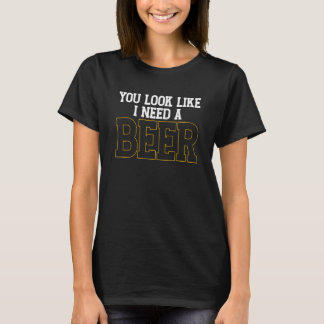 T-shirt Tu As L'Air Que J'Ai Besoin D'Un Boisson De Bière 