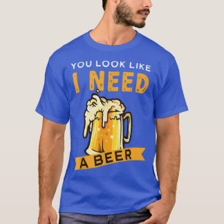 T-shirt Tu As L'Air Que J'Ai Besoin D'Une Bière 