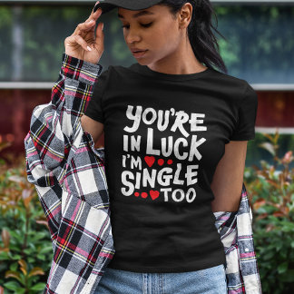 T-shirt Tu es dans la chance, je suis célibataire aussi |