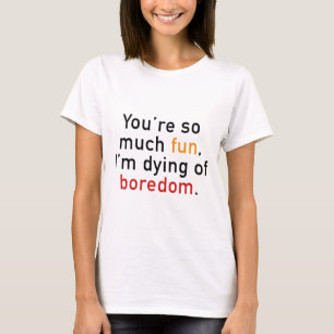 T-shirt Tu es tellement amusant, je meurs d'ennui.