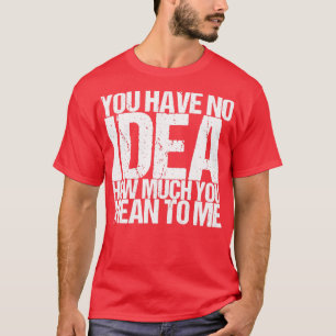 T-shirt Tu N'As Aucune Idée De Ce Que Tu Veux Dire Pour Mo