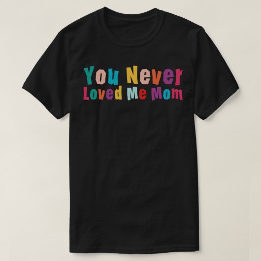 T-shirt Tu ne m'as jamais aimée maman mème disant 12 (Design devant)