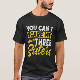T-shirt Tu ne peux pas me faire peur J'ai trois soeurs frè