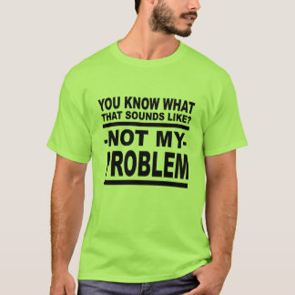 T-shirt  Tu Sais À Quoi Ça Ressemble ? Pas Mon Problème !
