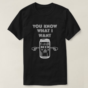 T-shirt Tu Sais Ce Que Je Veux De La Bière