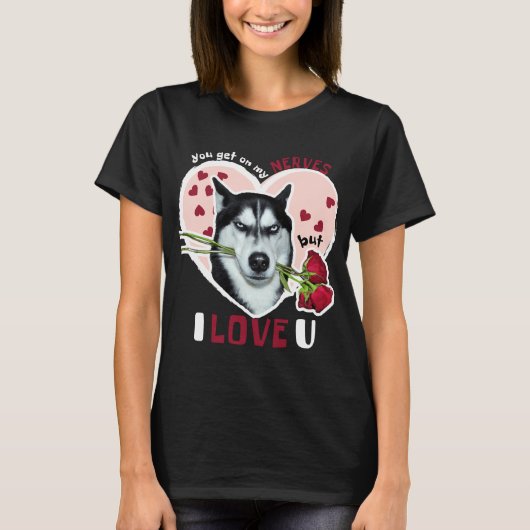 T-shirt Tu Vas Sur Mes Nerfs Mais J'Aime U Husky Valentine (Devant)
