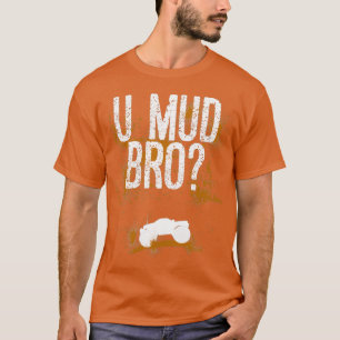 T-shirt U Mud Mad Bro Homie Dude Trucs Quads ATV UTV Mudd
