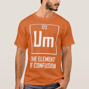 T-shirt Um L'élément de la confusion drôle élément chimiqu
