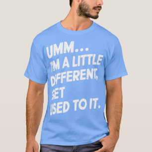 T-shirt Umm, je suis un peu différente, habituez-vous à ça
