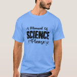 T-shirt Un Moment De Science S'Il Vous Plaît Drôle Scienti<br><div class="desc">Ce tee - shirt scientifique amusant est l'idée cadeau parfaite pour chaque étudiant,  enseignant ou scientifique geek nerd qui aime les mathématiques,  la physique,  la chimie ou la biologie.</div>