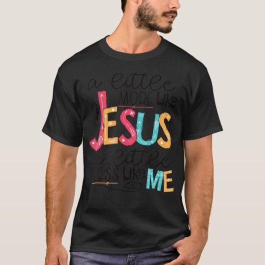 T-shirt Un Peu Plus Comme Jésus Un Peu Moins Comme Moi (Devant)