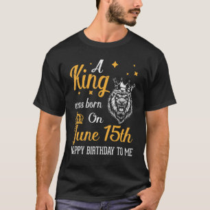 T-shirt Un Roi Est Né Le 15 Juin Joyeux Anniversaire Pour