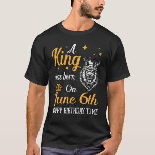 T-shirt Un Roi Est Né Le 6 Juin Joyeux Anniversaire Pour M