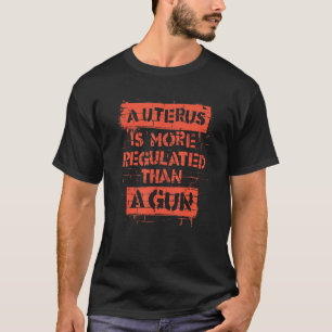 T-shirt Un Utérus Est Plus Réglementé Qu'Un Arme À Feu
