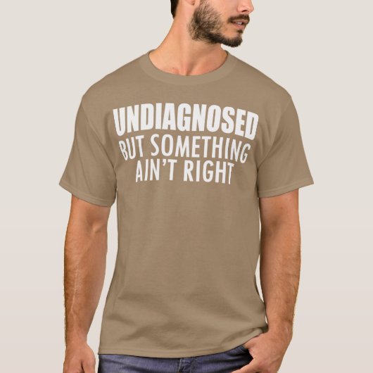 T-shirt Undiagnosed but something ain't right w - unique (Devant)