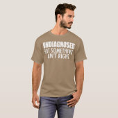 T-shirt Undiagnosed but something ain't right w - unique (Devant entier)