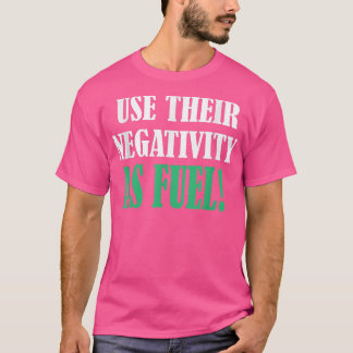 T-shirt Utiliser leur négativité comme motif de carburant