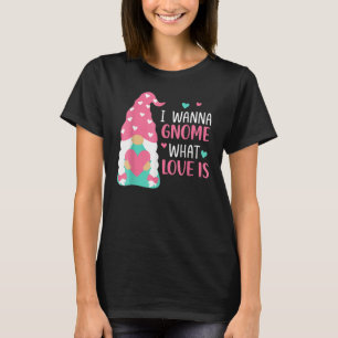 T-shirt Valentine Gnome I Wanna Gnome What Love Is Love Gn