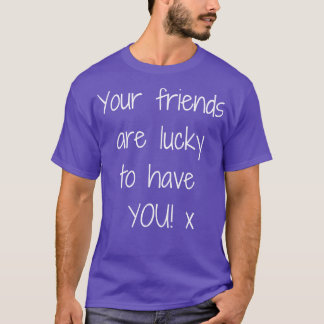 T-shirt Vos Amis Ont De La Chance De Vous Faire Concevoir