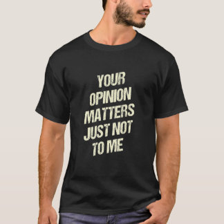 T-shirt Votre opinion compte, mais pas pour moi Sarcasme D