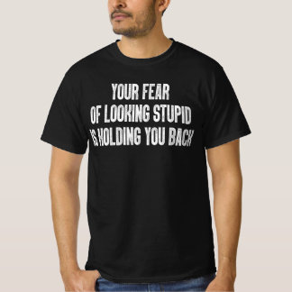 T-shirt Votre peur de paraître stupide vous retient