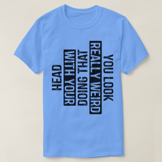 T-shirt Vous avez l'air vraiment bizarre de faire ça avec  (Design devant)