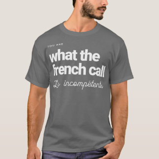 T-shirt Vous êtes ce que les Français appellent Les incomp