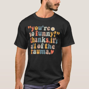 T-shirt Vous êtes si drôle Merci C'est tout le traumatisme