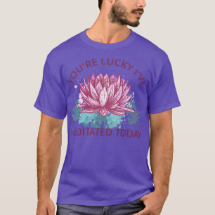 T-shirt Vous Lucky Ive Méditée Aujourd'Hui III