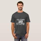 T-shirt Vous Ne Pouvez Pas Réparer Stupide (Devant entier)