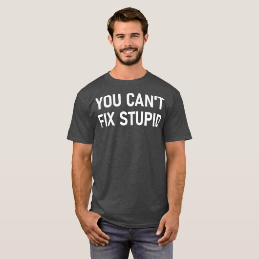 T-shirt Vous Ne Pouvez Pas Réparer Stupide Funny Sarcastiq (Devant entier)