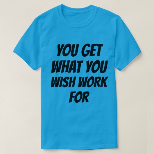 T-Shirt Vous Obtenez Ce Que Vous Voulez Travailler (Design devant)
