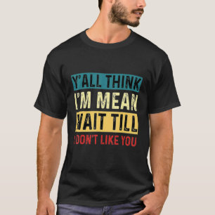 T-shirt Vous pensez que je suis Mean Attendre que je ne vo