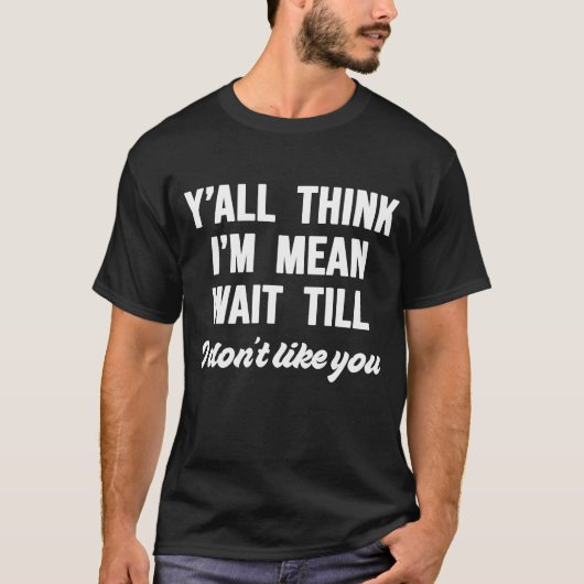 T-shirt Vous pensez que je suis Mean Attendre que je ne vo (Devant)